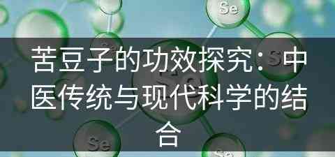 苦豆子的功效探究：中医传统与现代科学的结合